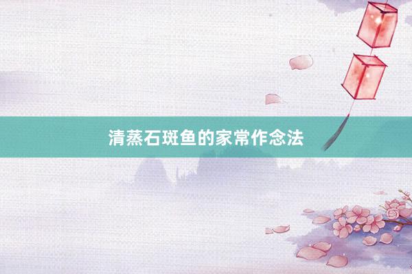 清蒸石斑鱼的家常作念法