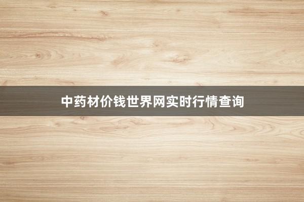 中药材价钱世界网实时行情查询