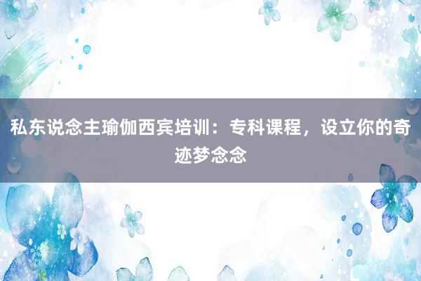 私东说念主瑜伽西宾培训：专科课程，设立你的奇迹梦念念