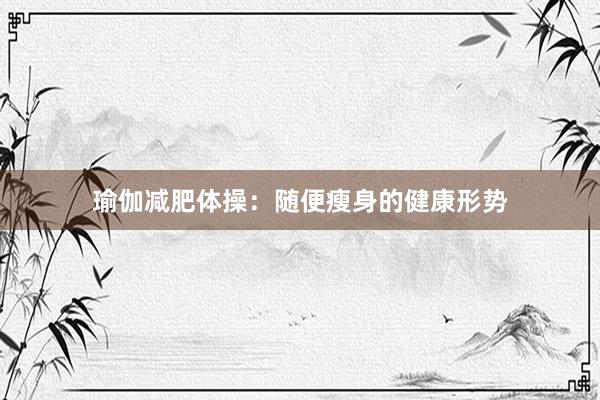 瑜伽减肥体操：随便瘦身的健康形势